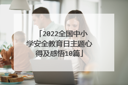 2022全国中小学安全教育日主题心得及感悟10篇