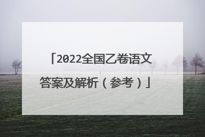 2022全国乙卷语文答案及解析(参考)