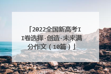 2022全国新高考II卷选择·创造·未来满分作文（10篇）