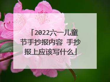 2022六一儿童节手抄报内容 手抄报上应该写什么