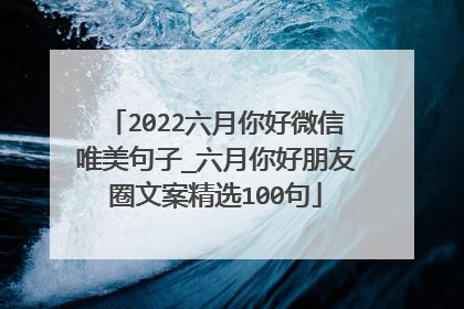 2022六月你好微信唯美句子_六月你好朋友圈文案精选100句