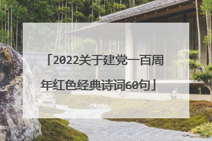 2022关于建党一百周年红色经典诗词60句