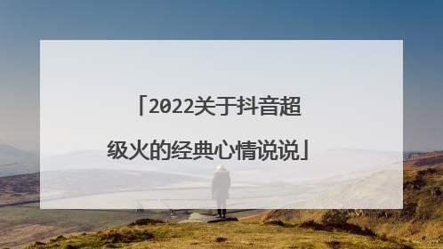 2022关于抖音超级火的经典心情说说