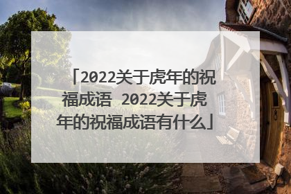 2022关于虎年的祝福成语 2022关于虎年的祝福成语有什么