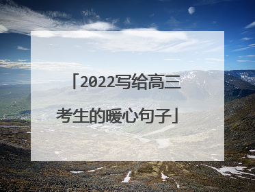 2022写给高三考生的暖心句子