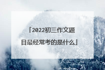 2022初三作文题目最经常考的是什么