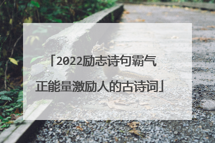 2022励志诗句霸气 正能量激励人的古诗词