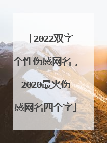 2022双字个性伤感网名,2020最火伤感网名四个字