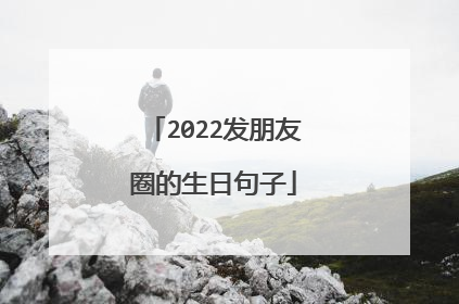 2022发朋友圈的生日句子