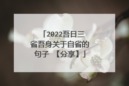 2022吾日三省吾身关于自省的句子 【分享】