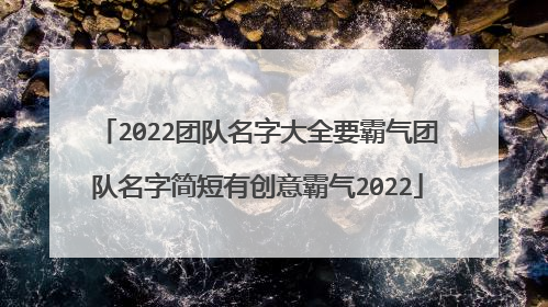 2022团队名字大全要霸气团队名字简短有创意霸气2022