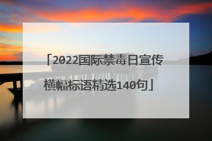 2022国际禁毒日宣传横幅标语精选140句