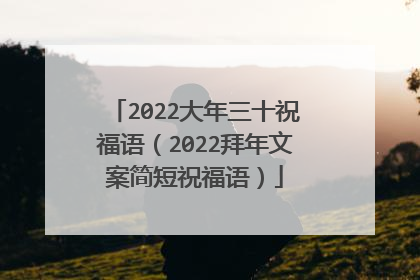 2022大年三十祝福语(2022拜年文案简短祝福语)