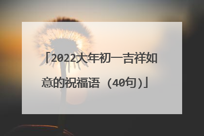 2022大年初一吉祥如意的祝福语 (40句)