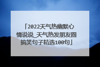 2022天气热幽默心情说说_天气热发朋友圈搞笑句子精选100句