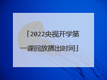2022央视开学第一课回放播出时间