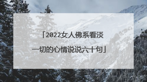 2022女人佛系看淡一切的心情说说六十句