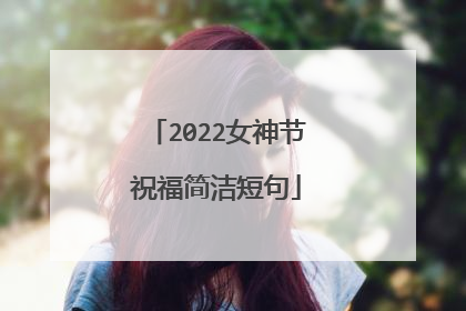 2022女神节祝福简洁短句