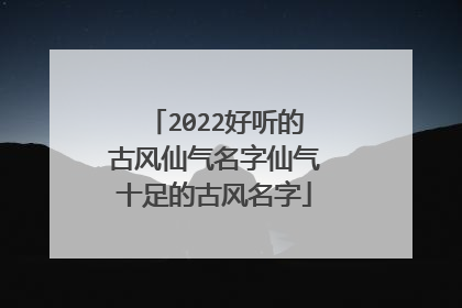 2022好听的古风仙气名字仙气十足的古风名字