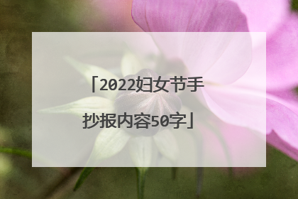 2022妇女节手抄报内容50字