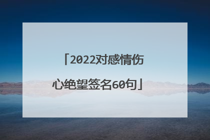 2022对感情伤心绝望签名60句