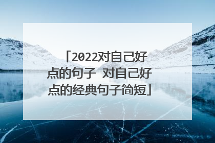 2022对自己好点的句子 对自己好点的经典句子简短