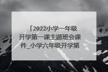 2022小学一年级开学第一课主题班会课件_小学六年级开学第一课课件6篇