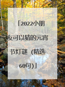 2022小朋友可以猜的元宵节灯谜 (精选60句)