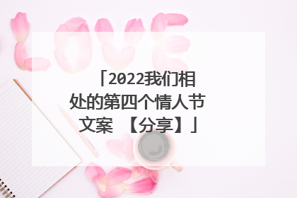 2022我们相处的第四个情人节文案 【分享】