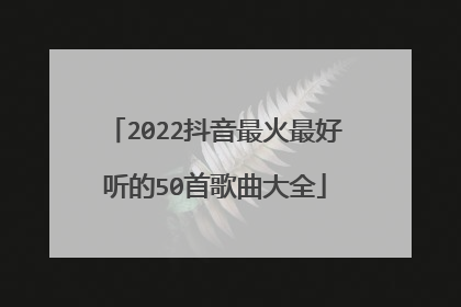 2022抖音最火最好听的50首歌曲大全
