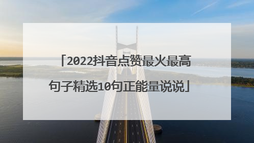 2022抖音点赞最火最高句子精选10句正能量说说