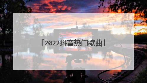 2022抖音热门歌曲