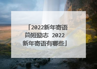 2022新年寄语简短励志 2022新年寄语有哪些