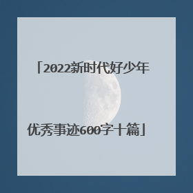 2022新时代好少年优秀事迹600字十篇