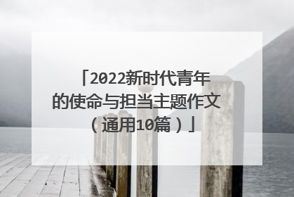 2022新时代青年的使命与担当主题作文(通用10篇)
