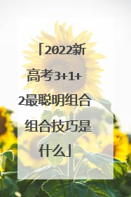 2022新高考3+1+2最聪明组合 组合技巧是什么