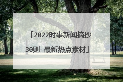 2022时事新闻摘抄30则 最新热点素材