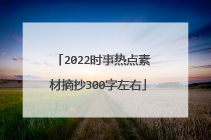 2022时事热点素材摘抄300字左右