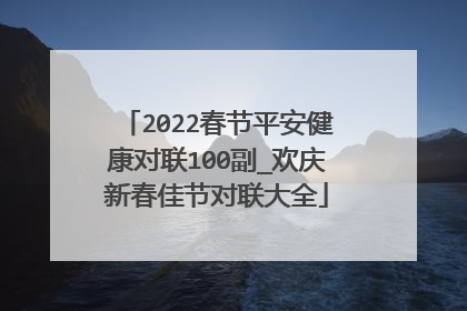 2022春节平安健康对联100副_欢庆新春佳节对联大全