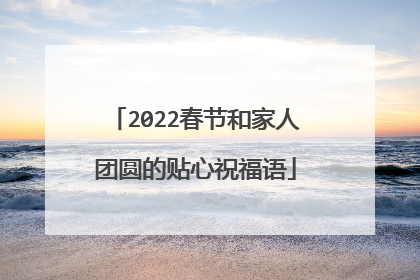 2022春节和家人团圆的贴心祝福语