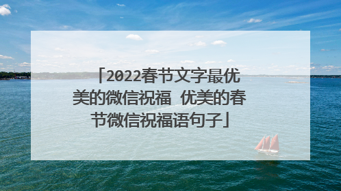 2022春节文字最优美的微信祝福 优美的春节微信祝福语句子