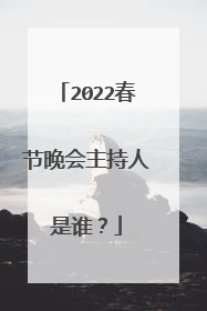 2022春节晚会主持人是谁?