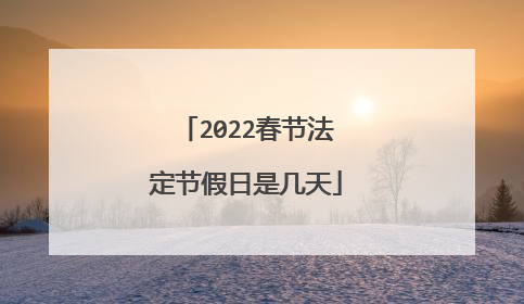 2022春节法定节假日是几天