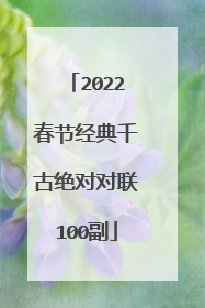 2022春节经典千古绝对对联100副