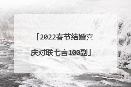 2022春节结婚喜庆对联七言100副