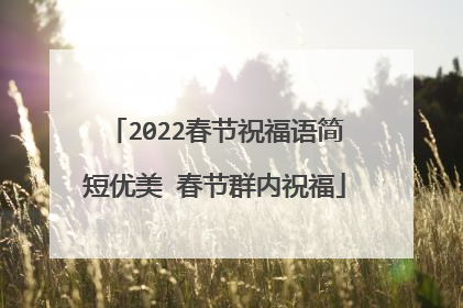 2022春节祝福语简短优美 春节群内祝福