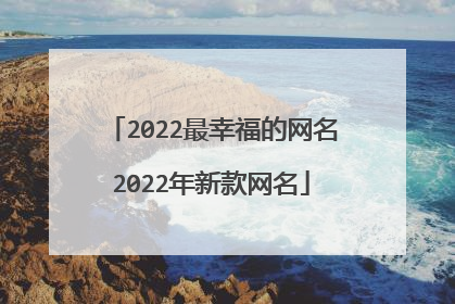 2022最幸福的网名2022年新款网名