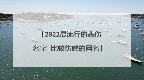 2022最流行的悲伤名字 比较伤感的网名