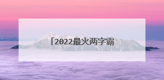2022最火两字霸气网名,2020最火网名女霸气两字