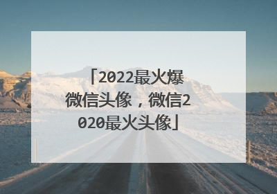 2022最火爆微信头像,微信2020最火头像